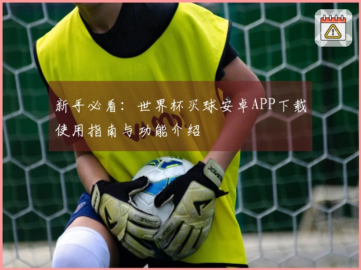 新手必看：世界杯买球安卓APP下载使用指南与功能介绍