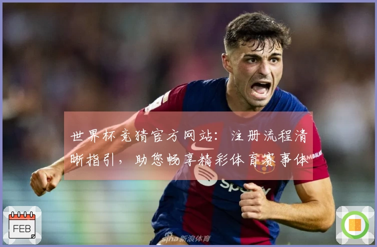 世界杯竞猜官方网站：注册流程清晰指引，助您畅享精彩体育赛事体验