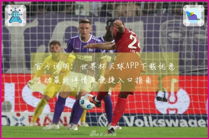 官方说明：世界杯买球APP下载优惠活动最新详情及便捷入口指南