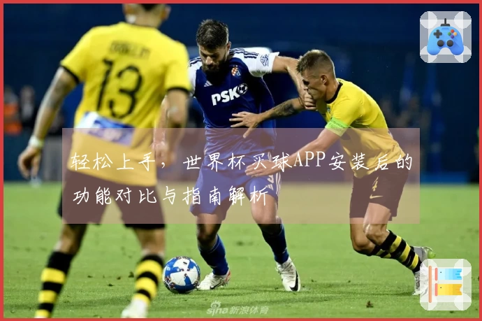 轻松上手，世界杯买球APP安装后的功能对比与指南解析